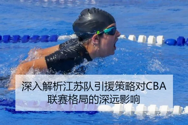 深入解析江苏队引援策略对CBA联赛格局的深远影响
