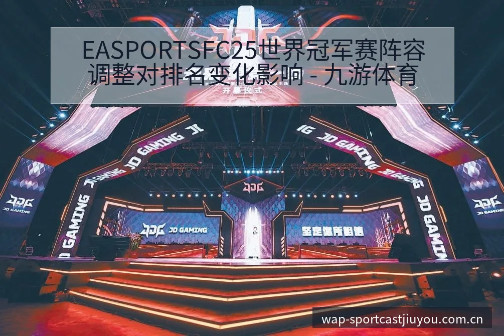 EASPORTSFC25世界冠军赛阵容调整对排名变化影响 - 九游体育