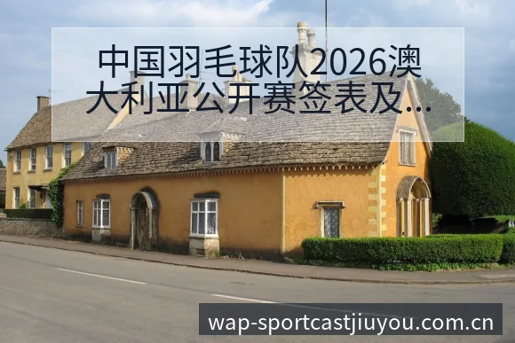 中国羽毛球队2026澳大利亚公开赛签表及主力阵容分析:排 - 九游体育