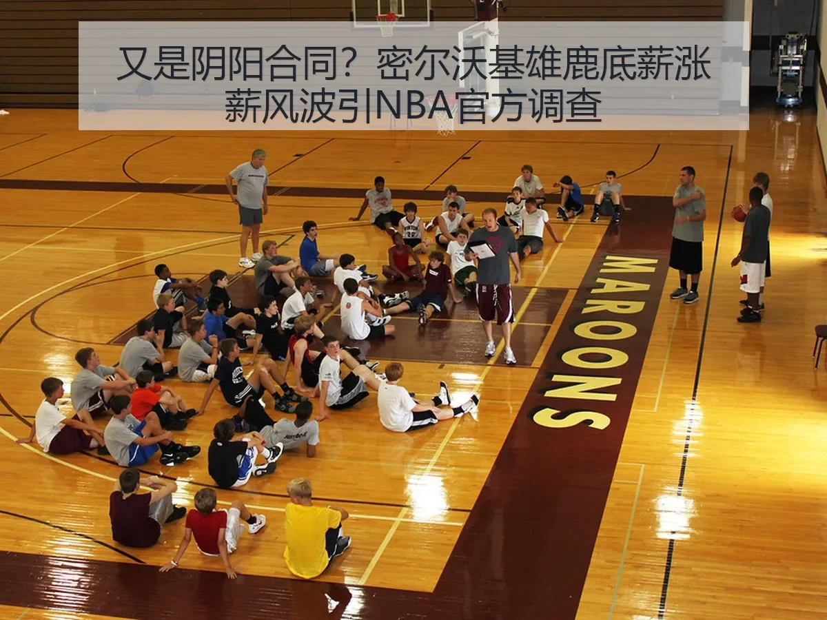 又是阴阳合同？密尔沃基雄鹿底薪涨薪风波引NBA官方调查